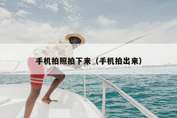 手机拍照拍下来（手机拍出来）