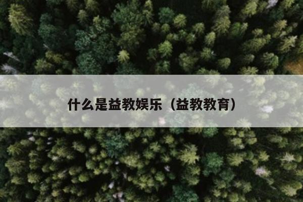 什么是益教娱乐（益教教育）