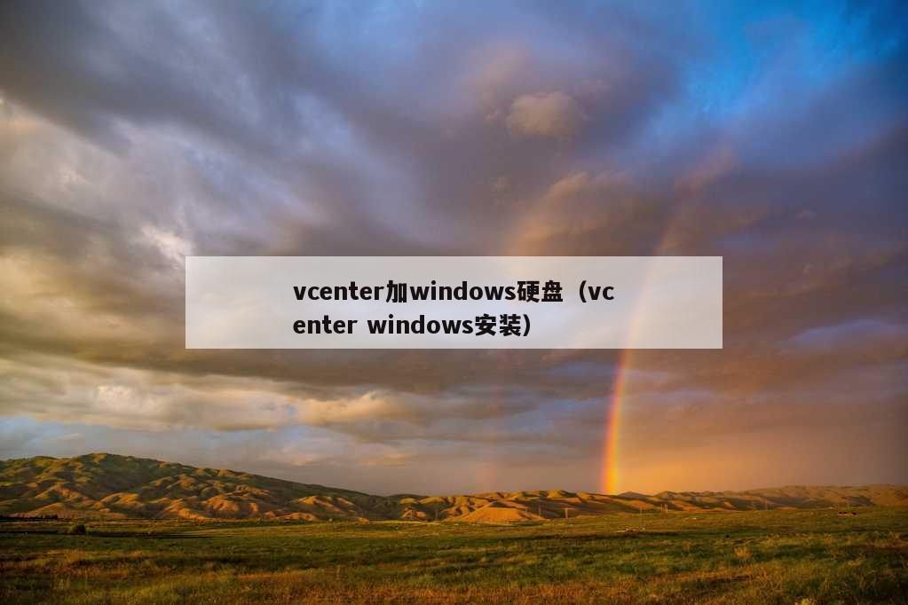 vcenter加windows硬盘（vcenter windows安装）