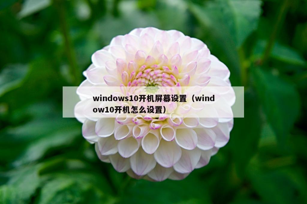 windows10开机屏幕设置（window10开机怎么设置）