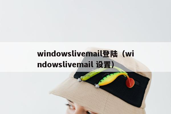 windowslivemail登陆（windowslivemail 设置）