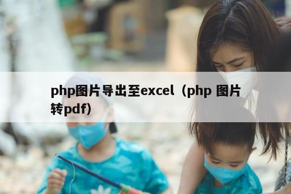 php图片导出至excel（php 图片转pdf）