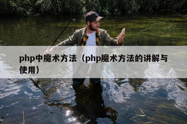 php中魔术方法（php魔术方法的讲解与使用）