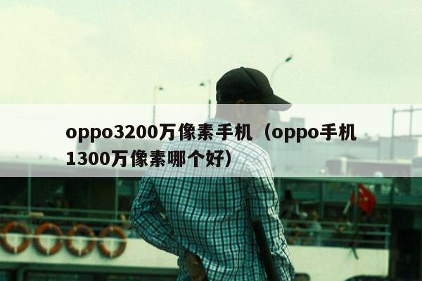 oppo3200万像素手机（oppo手机1300万像素哪个好）