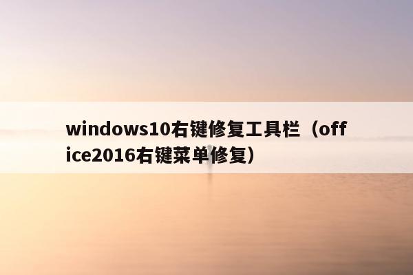 windows10右键修复工具栏（office2016右键菜单修复）