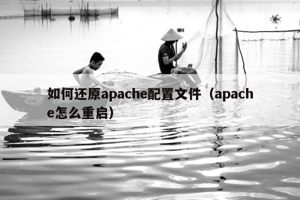 如何还原apache配置文件（apache怎么重启）