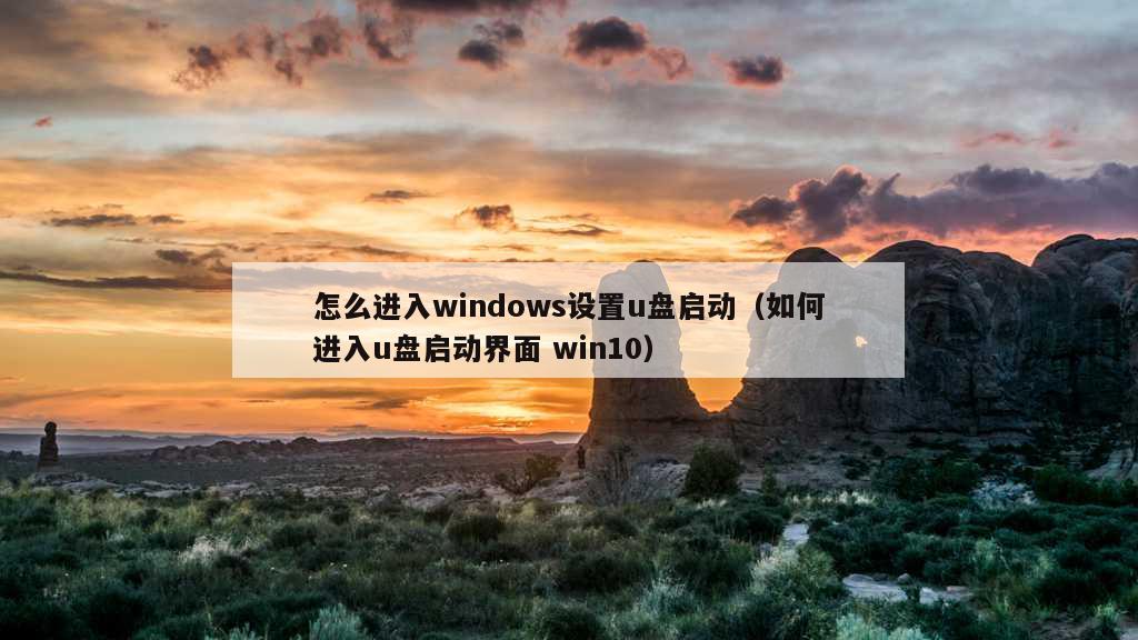 怎么进入windows设置u盘启动（如何进入u盘启动界面 win10）