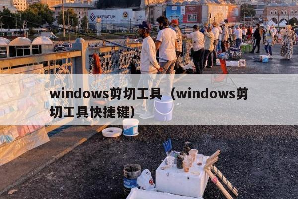 windows剪切工具（windows剪切工具快捷键）