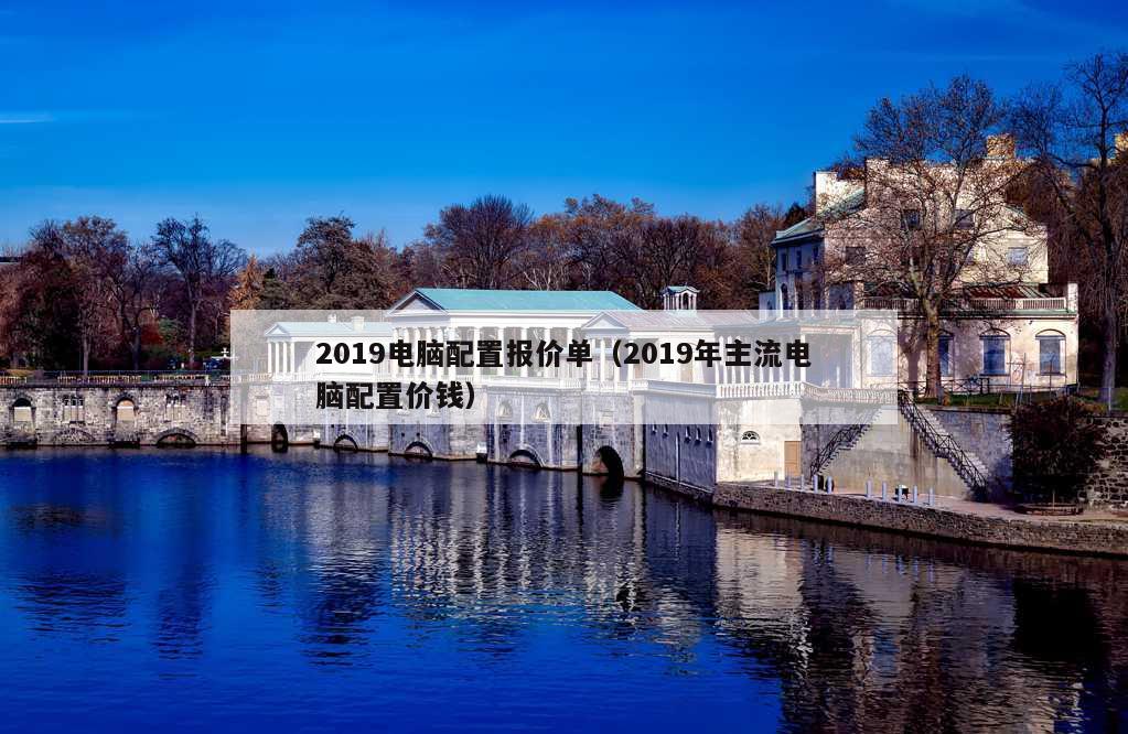 2019电脑配置报价单（2019年主流电脑配置价钱）