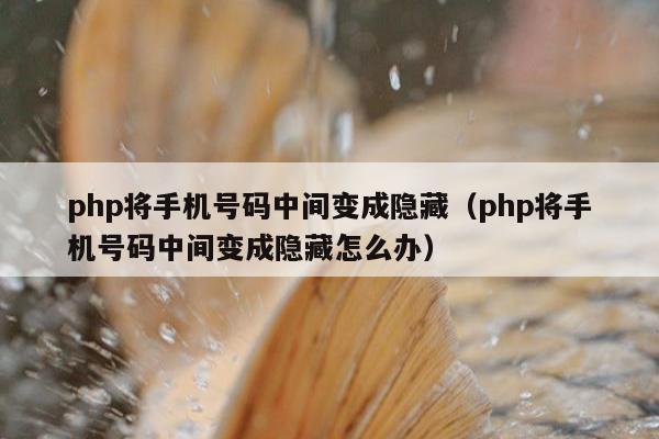 php将手机号码中间变成隐藏（php将手机号码中间变成隐藏怎么办）