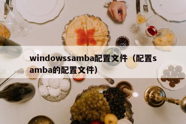 windowssamba配置文件（配置samba的配置文件）