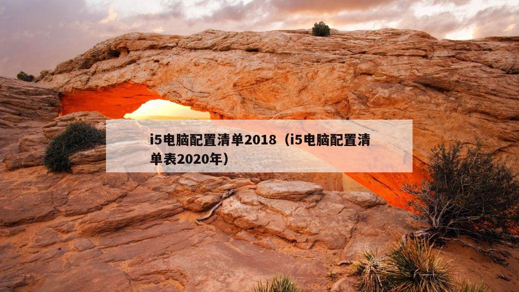 i5电脑配置清单2018（i5电脑配置清单表2020年）