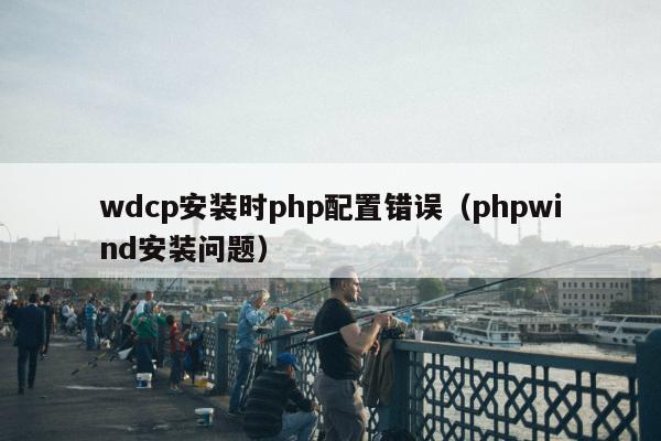 wdcp安装时php配置错误（phpwind安装问题）