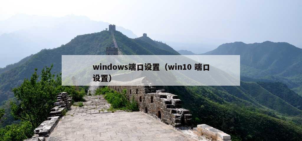 windows端口设置（win10 端口设置）