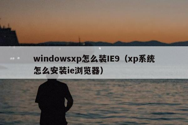 windowsxp怎么装IE9（xp系统怎么安装ie浏览器）