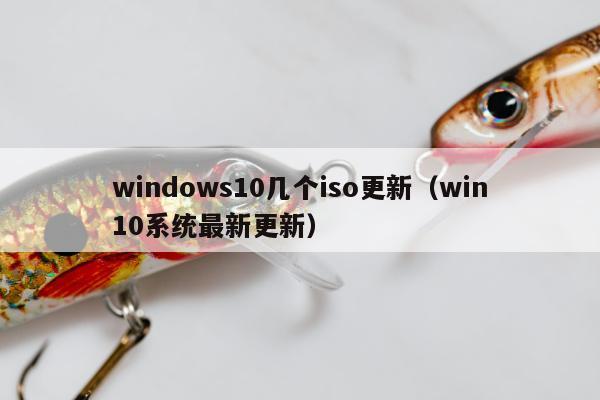 windows10几个iso更新（win10系统最新更新）