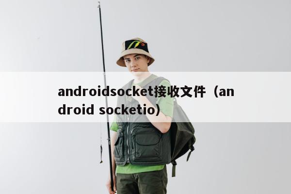 androidsocket接收文件（android socketio）