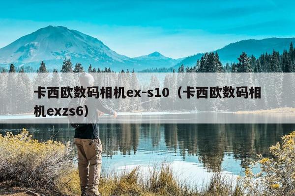 卡西欧数码相机ex-s10（卡西欧数码相机exzs6）