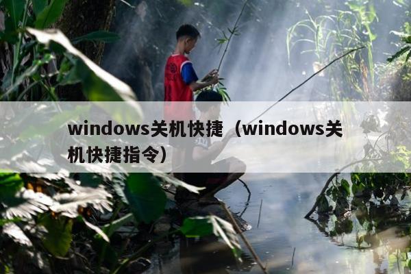 windows关机快捷（windows关机快捷指令）