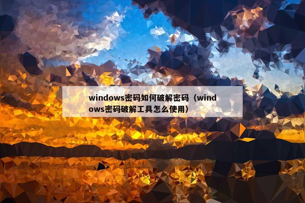 windows密码如何破解密码（windows密码破解工具怎么使用）