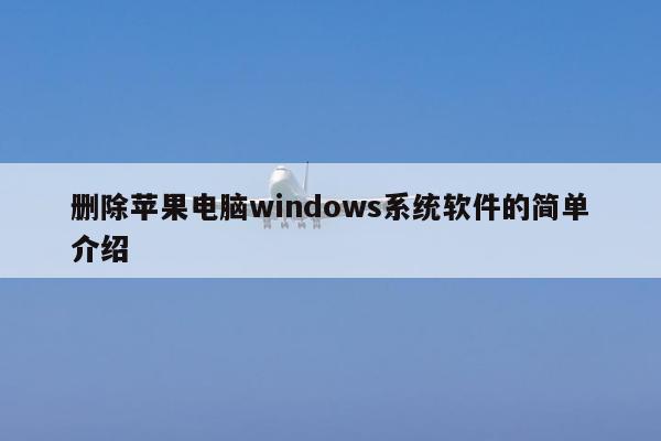 删除苹果电脑windows系统软件的简单介绍