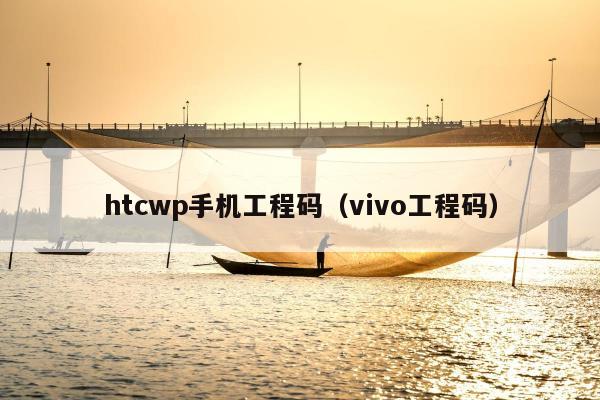 htcwp手机工程码（vivo工程码）