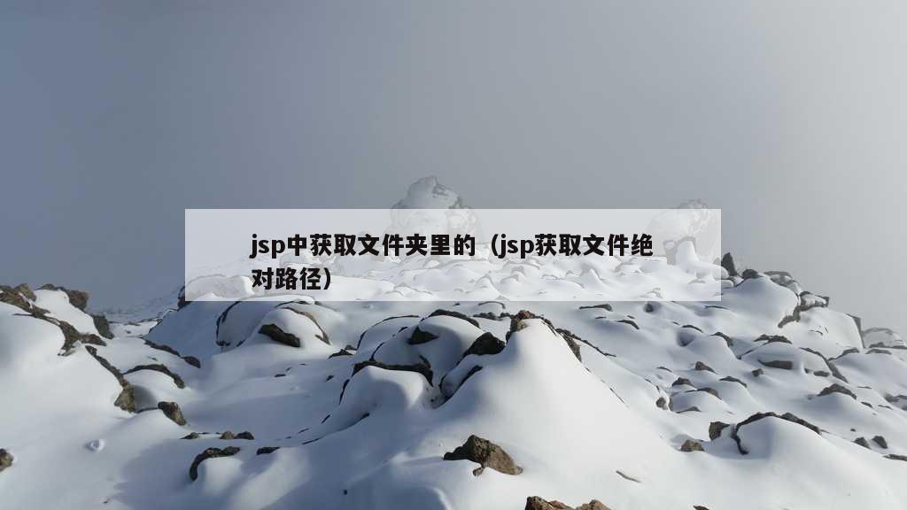 jsp中获取文件夹里的（jsp获取文件绝对路径）