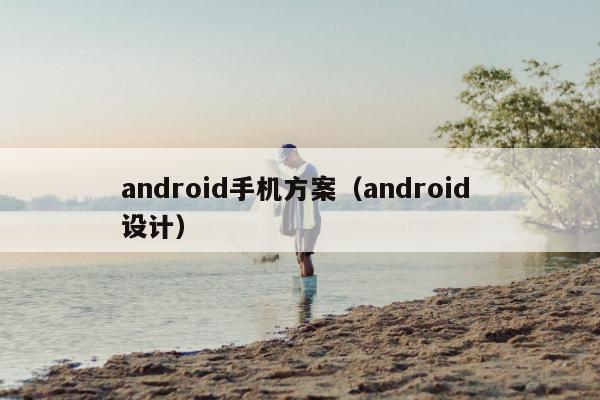 android手机方案（android 设计）