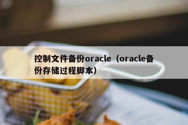 控制文件备份oracle（oracle备份存储过程脚本）