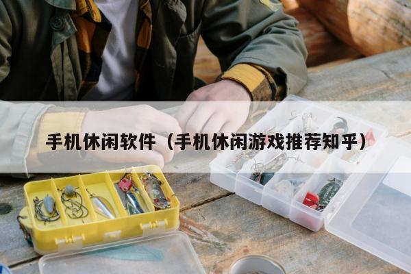 手机休闲软件（手机休闲游戏推荐知乎）