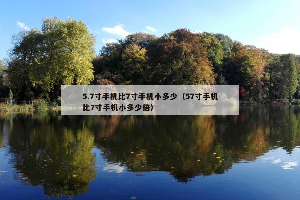 5.7寸手机比7寸手机小多少（57寸手机比7寸手机小多少倍）