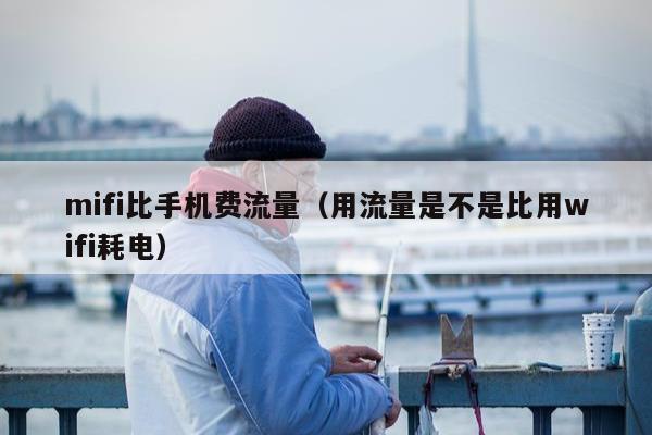 mifi比手机费流量（用流量是不是比用wifi耗电）