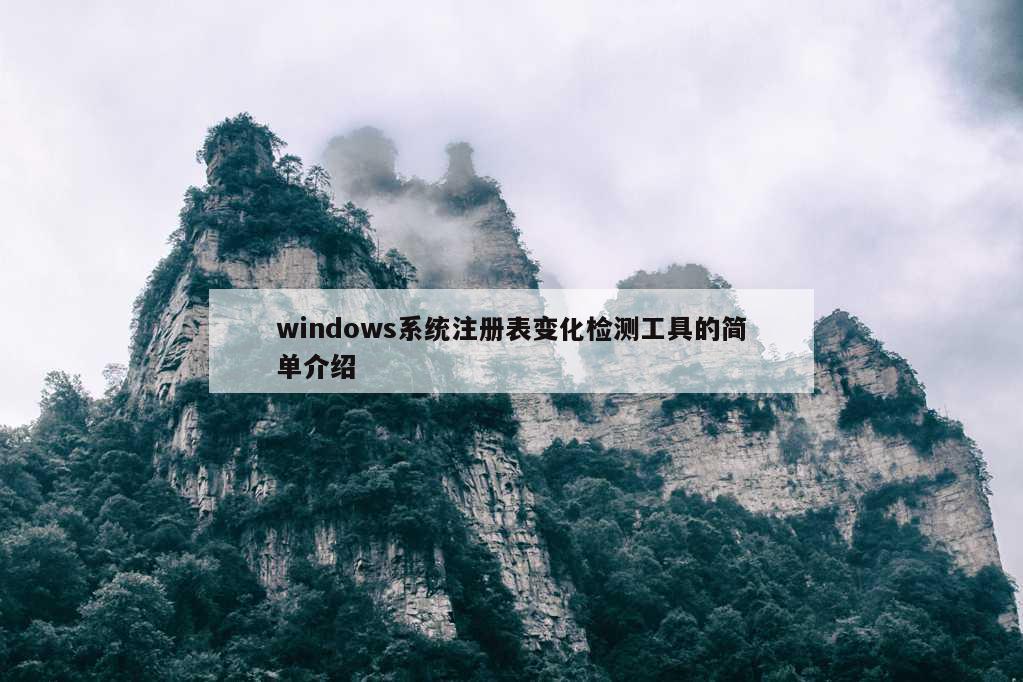 windows系统注册表变化检测工具的简单介绍