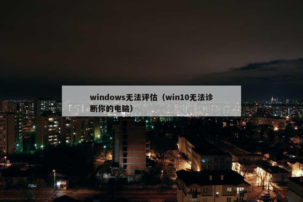 windows无法评估（win10无法诊断你的电脑）