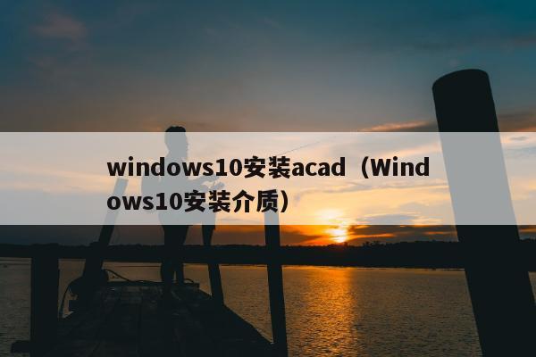 windows10安装acad（Windows10安装介质）