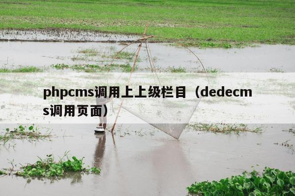 phpcms调用上上级栏目（dedecms调用页面）