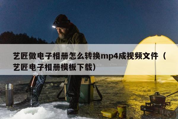 艺匠做电子相册怎么转换mp4成视频文件（艺匠电子相册模板下载）