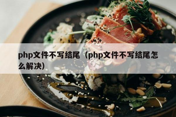 php文件不写结尾（php文件不写结尾怎么解决）