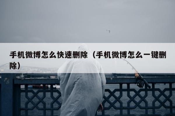 手机微博怎么快速删除（手机微博怎么一键删除）