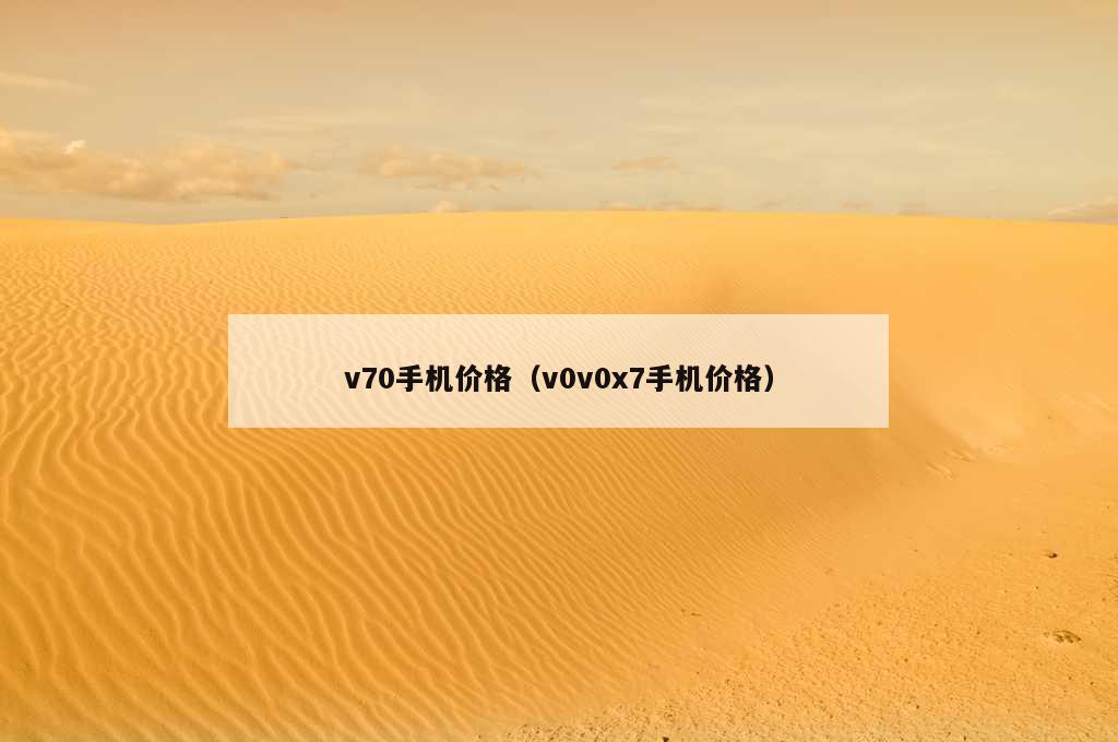 v70手机价格（v0v0x7手机价格）