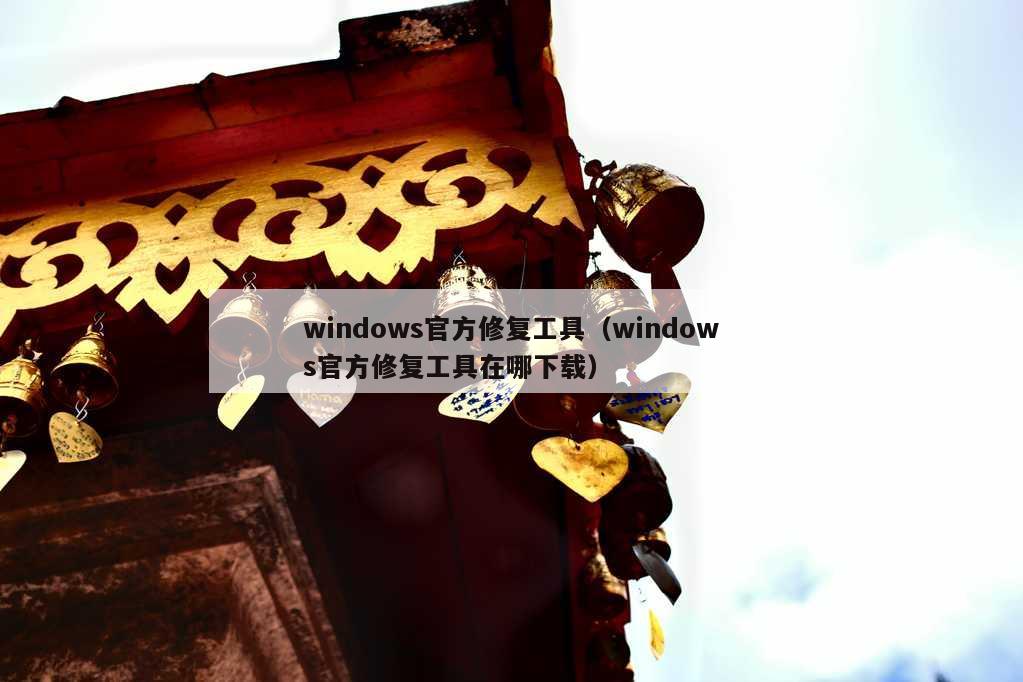 windows官方修复工具（windows官方修复工具在哪下载）