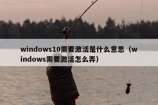 windows10需要激活是什么意思（windows需要激活怎么弄）