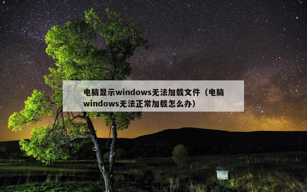 电脑显示windows无法加载文件（电脑windows无法正常加载怎么办）