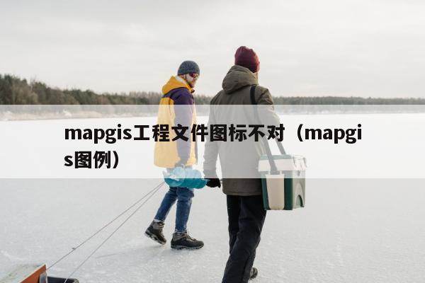 mapgis工程文件图标不对（mapgis图例）