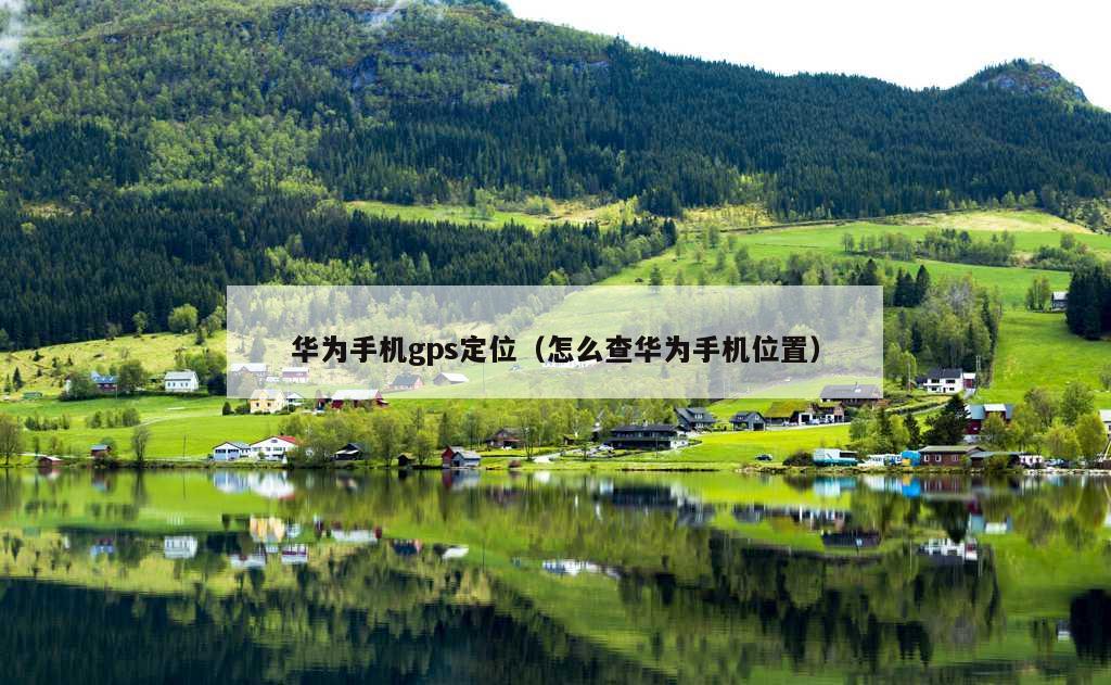 华为手机gps定位（怎么查华为手机位置）