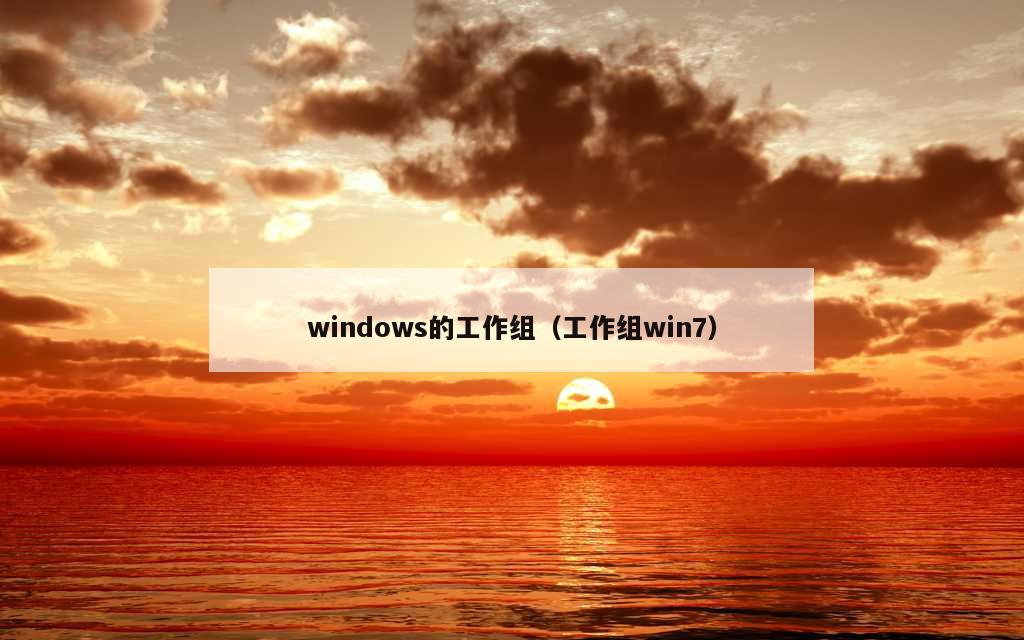 windows的工作组（工作组win7）