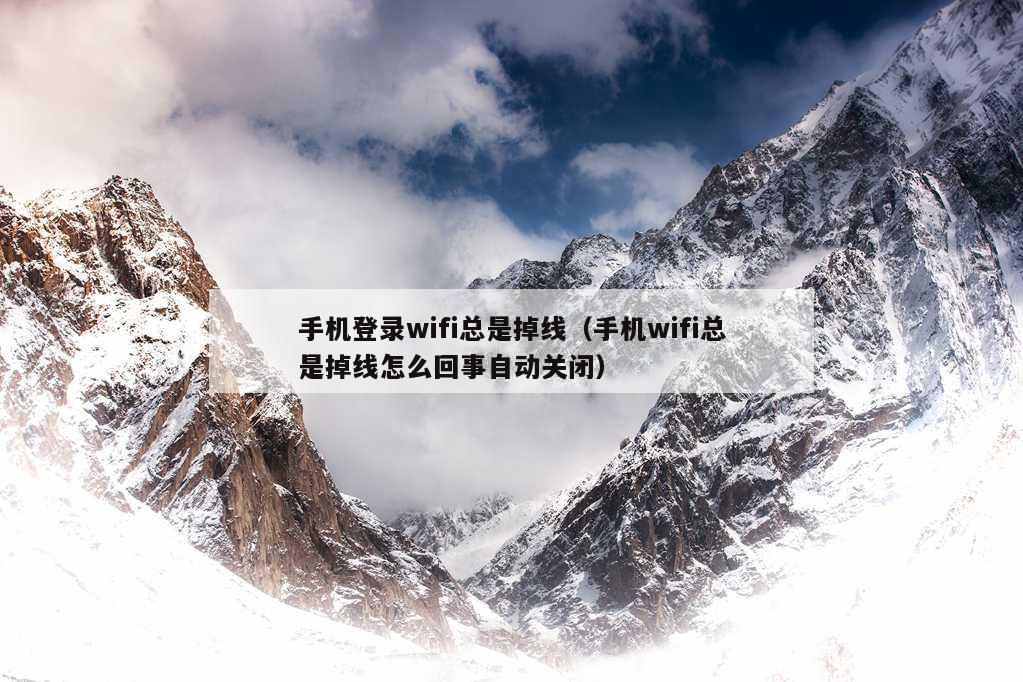 手机登录wifi总是掉线（手机wifi总是掉线怎么回事自动关闭）