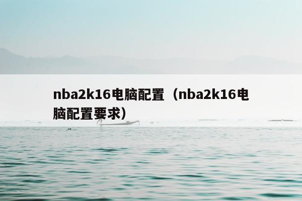 nba2k16电脑配置（nba2k16电脑配置要求）