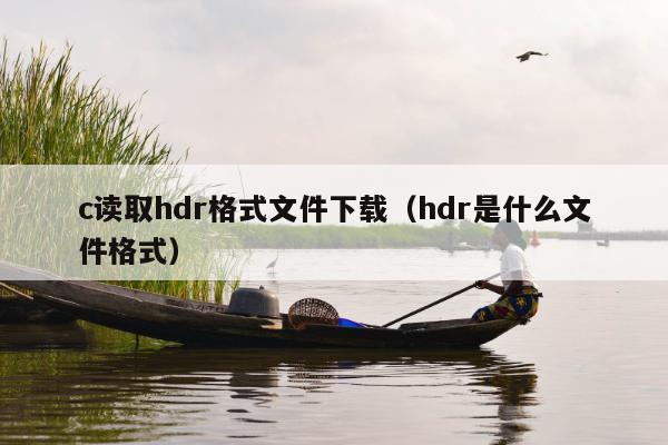 c读取hdr格式文件下载（hdr是什么文件格式）