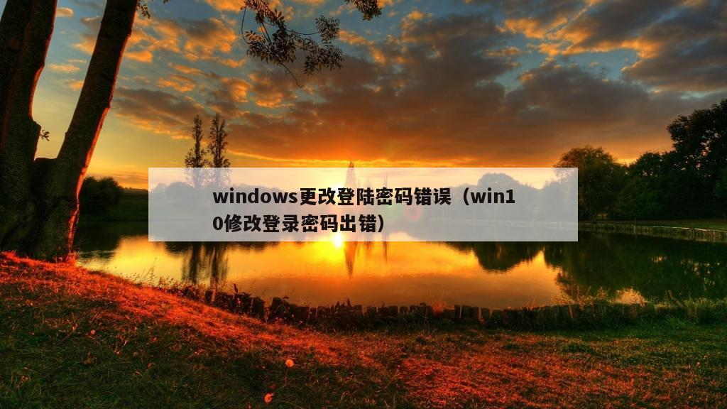 windows更改登陆密码错误（win10修改登录密码出错）